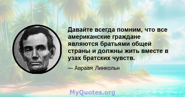 Давайте всегда помним, что все американские граждане являются братьями общей страны и должны жить вместе в узах братских чувств.