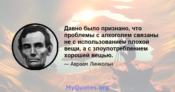 Давно было признано, что проблемы с алкоголем связаны не с использованием плохой вещи, а с злоупотреблением хорошей вещью.