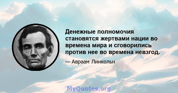 Денежные полномочия становятся жертвами нации во времена мира и сговорились против нее во времена невзгод.