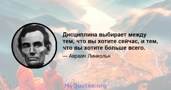 Дисциплина выбирает между тем, что вы хотите сейчас, и тем, что вы хотите больше всего.