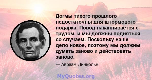 Догмы тихого прошлого недостаточны для штормового подарка. Повод накапливается с трудом, и мы должны подняться со случаем. Поскольку наше дело новое, поэтому мы должны думать заново и действовать заново.