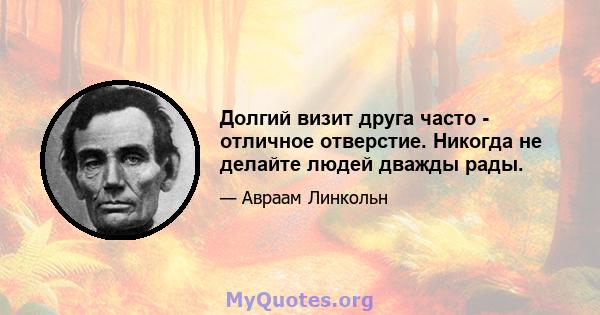 Долгий визит друга часто - отличное отверстие. Никогда не делайте людей дважды рады.