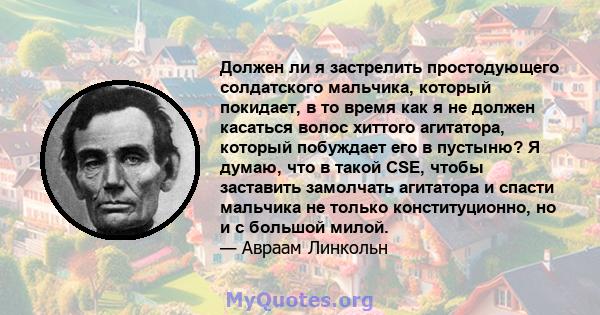 Должен ли я застрелить простодующего солдатского мальчика, который покидает, в то время как я не должен касаться волос хиттого агитатора, который побуждает его в пустыню? Я думаю, что в такой CSE, чтобы заставить