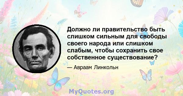 Должно ли правительство быть слишком сильным для свободы своего народа или слишком слабым, чтобы сохранить свое собственное существование?