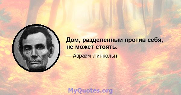 Дом, разделенный против себя, не может стоять.