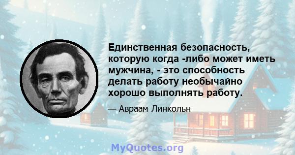 Единственная безопасность, которую когда -либо может иметь мужчина, - это способность делать работу необычайно хорошо выполнять работу.