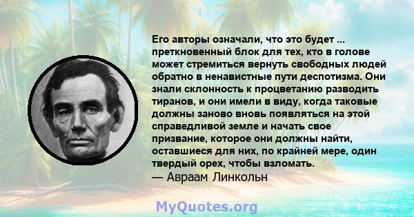 Его авторы означали, что это будет ... преткновенный блок для тех, кто в голове может стремиться вернуть свободных людей обратно в ненавистные пути деспотизма. Они знали склонность к процветанию разводить тиранов, и они 