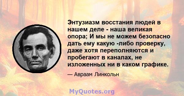 Энтузиазм восстания людей в нашем деле - наша великая опора; И мы не можем безопасно дать ему какую -либо проверку, даже хотя переполняются и пробегают в каналах, не изложенных ни в каком графике.