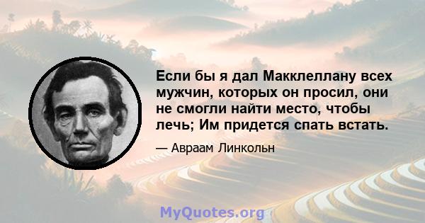 Если бы я дал Макклеллану всех мужчин, которых он просил, они не смогли найти место, чтобы лечь; Им придется спать встать.