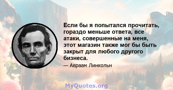 Если бы я попытался прочитать, гораздо меньше ответа, все атаки, совершенные на меня, этот магазин также мог бы быть закрыт для любого другого бизнеса.