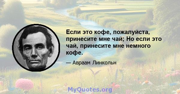 Если это кофе, пожалуйста, принесите мне чай; Но если это чай, принесите мне немного кофе.