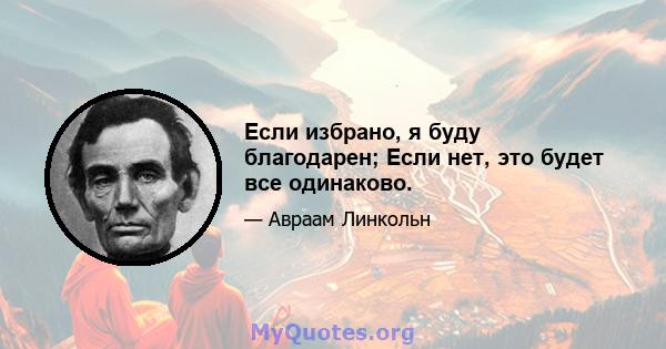 Если избрано, я буду благодарен; Если нет, это будет все одинаково.