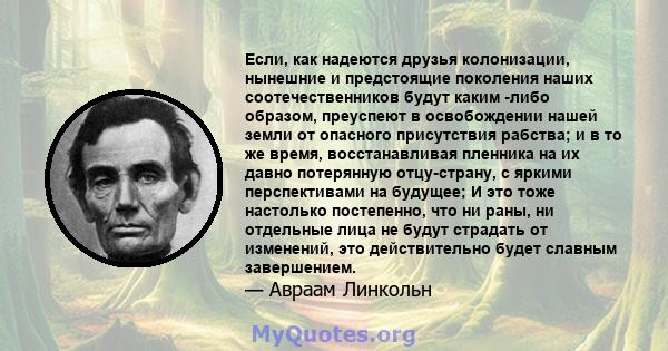 Если, как надеются друзья колонизации, нынешние и предстоящие поколения наших соотечественников будут каким -либо образом, преуспеют в освобождении нашей земли от опасного присутствия рабства; и в то же время,