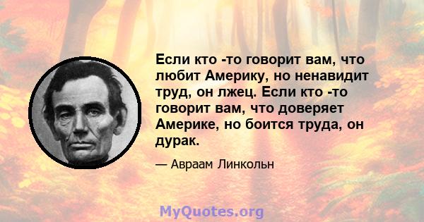 Если кто -то говорит вам, что любит Америку, но ненавидит труд, он лжец. Если кто -то говорит вам, что доверяет Америке, но боится труда, он дурак.