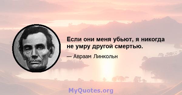 Если они меня убьют, я никогда не умру другой смертью.