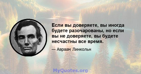 Если вы доверяете, вы иногда будете разочарованы, но если вы не доверяете, вы будете несчастны все время.