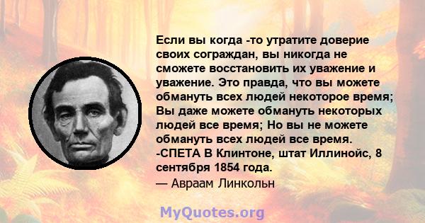 Если вы когда -то утратите доверие своих сограждан, вы никогда не сможете восстановить их уважение и уважение. Это правда, что вы можете обмануть всех людей некоторое время; Вы даже можете обмануть некоторых людей все