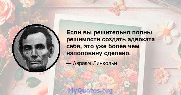 Если вы решительно полны решимости создать адвоката себя, это уже более чем наполовину сделано.