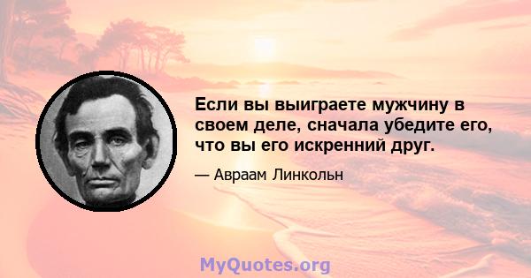 Если вы выиграете мужчину в своем деле, сначала убедите его, что вы его искренний друг.