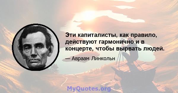 Эти капиталисты, как правило, действуют гармонично и в концерте, чтобы вырвать людей.