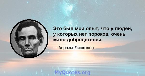 Это был мой опыт, что у людей, у которых нет пороков, очень мало добродетелей.