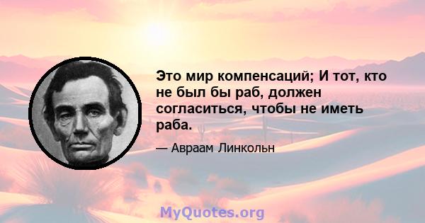 Это мир компенсаций; И тот, кто не был бы раб, должен согласиться, чтобы не иметь раба.