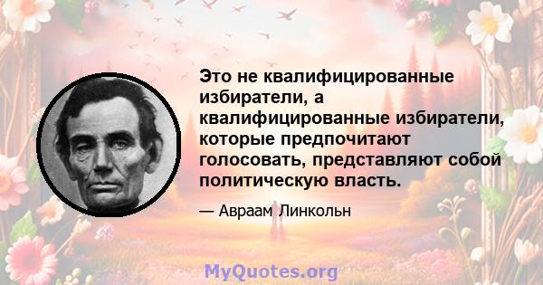 Это не квалифицированные избиратели, а квалифицированные избиратели, которые предпочитают голосовать, представляют собой политическую власть.