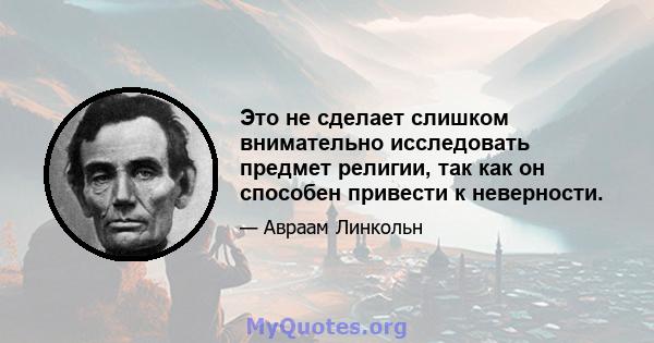 Это не сделает слишком внимательно исследовать предмет религии, так как он способен привести к неверности.