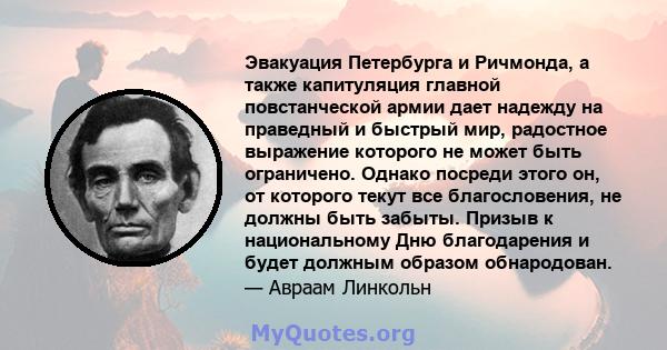 Эвакуация Петербурга и Ричмонда, а также капитуляция главной повстанческой армии дает надежду на праведный и быстрый мир, радостное выражение которого не может быть ограничено. Однако посреди этого он, от которого текут 