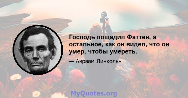 Господь пощадил Фаттен, а остальное, как он видел, что он умер, чтобы умереть.