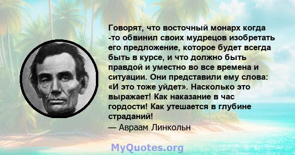 Говорят, что восточный монарх когда -то обвинил своих мудрецов изобретать его предложение, которое будет всегда быть в курсе, и что должно быть правдой и уместно во все времена и ситуации. Они представили ему слова: «И