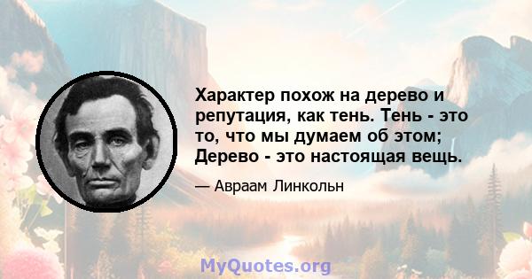 Характер похож на дерево и репутация, как тень. Тень - это то, что мы думаем об этом; Дерево - это настоящая вещь.