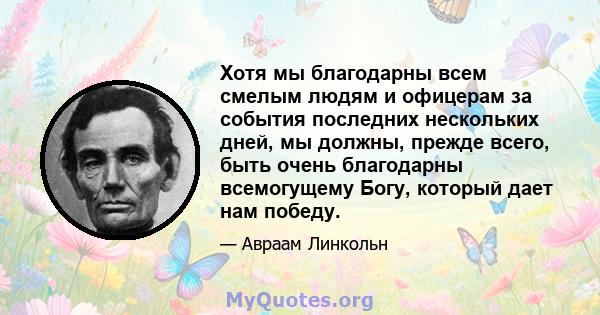 Хотя мы благодарны всем смелым людям и офицерам за события последних нескольких дней, мы должны, прежде всего, быть очень благодарны всемогущему Богу, который дает нам победу.