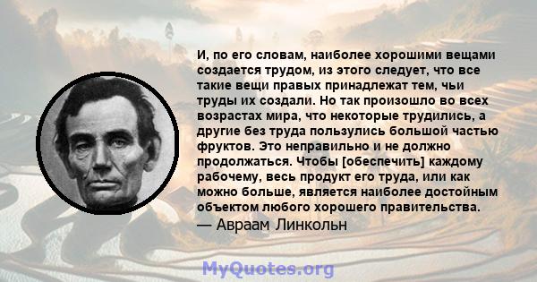 И, по его словам, наиболее хорошими вещами создается трудом, из этого следует, что все такие вещи правых принадлежат тем, чьи труды их создали. Но так произошло во всех возрастах мира, что некоторые трудились, а другие