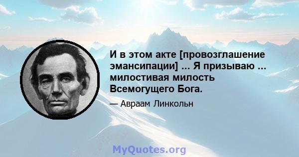 И в этом акте [провозглашение эмансипации] ... Я призываю ... милостивая милость Всемогущего Бога.