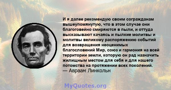 И я далее рекомендую своим согражданам вышеупомянутую, что в этом случае они благоговейно смиряются в пыли, и оттуда высказывают качаясь и пылкие молитвы и молитвы великому распоряжению событий для возвращения