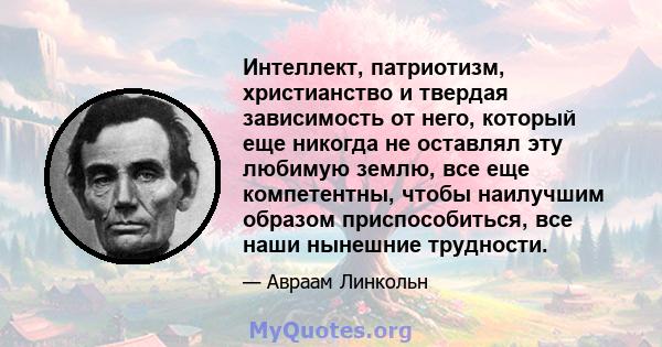 Интеллект, патриотизм, христианство и твердая зависимость от него, который еще никогда не оставлял эту любимую землю, все еще компетентны, чтобы наилучшим образом приспособиться, все наши нынешние трудности.