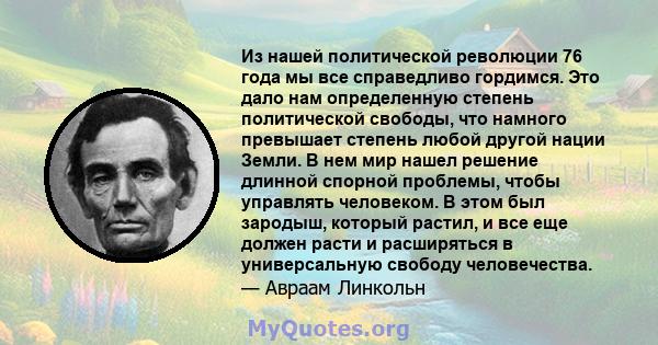 Из нашей политической революции 76 года мы все справедливо гордимся. Это дало нам определенную степень политической свободы, что намного превышает степень любой другой нации Земли. В нем мир нашел решение длинной