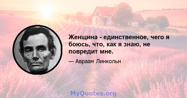 Женщина - единственное, чего я боюсь, что, как я знаю, не повредит мне.