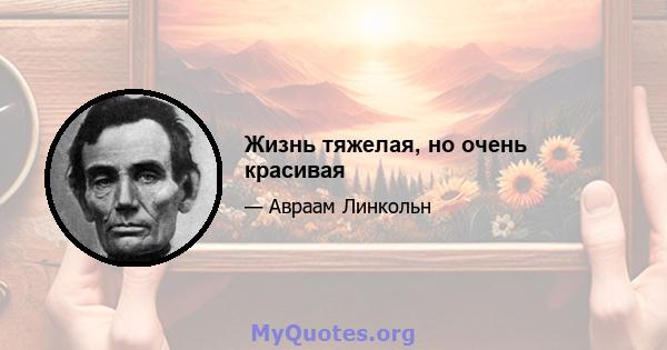 Жизнь тяжелая, но очень красивая