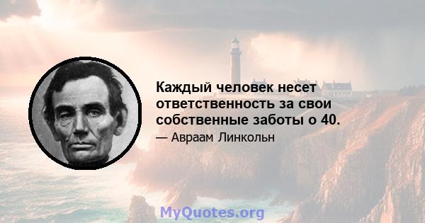 Каждый человек несет ответственность за свои собственные заботы о 40.