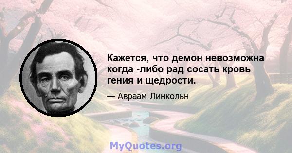 Кажется, что демон невозможна когда -либо рад сосать кровь гения и щедрости.