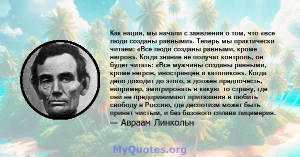 Как нация, мы начали с заявления о том, что «все люди созданы равными». Теперь мы практически читаем: «Все люди созданы равными, кроме негров». Когда знание не получат контроль, он будет читать: «Все мужчины созданы