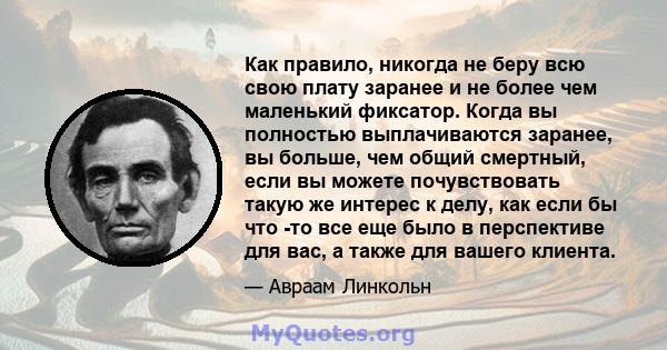 Как правило, никогда не беру всю свою плату заранее и не более чем маленький фиксатор. Когда вы полностью выплачиваются заранее, вы больше, чем общий смертный, если вы можете почувствовать такую ​​же интерес к делу, как 