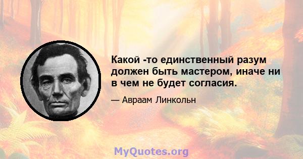 Какой -то единственный разум должен быть мастером, иначе ни в чем не будет согласия.