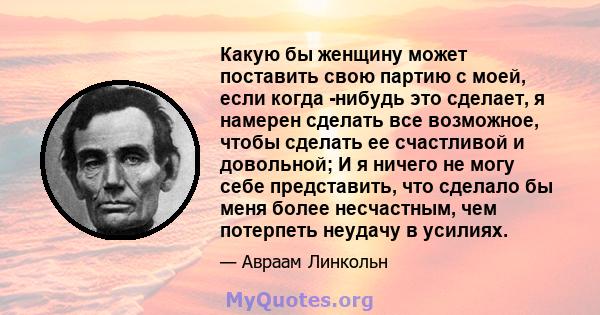 Какую бы женщину может поставить свою партию с моей, если когда -нибудь это сделает, я намерен сделать все возможное, чтобы сделать ее счастливой и довольной; И я ничего не могу себе представить, что сделало бы меня