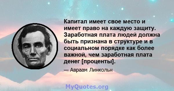 Капитал имеет свое место и имеет право на каждую защиту. Заработная плата людей должна быть признана в структуре и в социальном порядке как более важной, чем заработная плата денег [проценты].