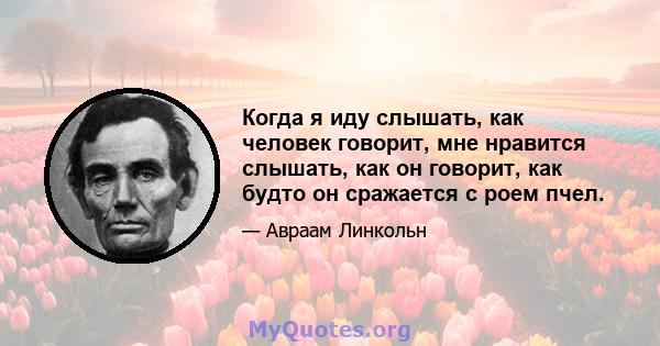 Когда я иду слышать, как человек говорит, мне нравится слышать, как он говорит, как будто он сражается с роем пчел.