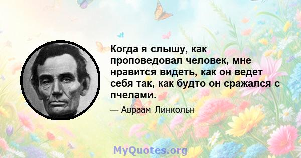 Когда я слышу, как проповедовал человек, мне нравится видеть, как он ведет себя так, как будто он сражался с пчелами.