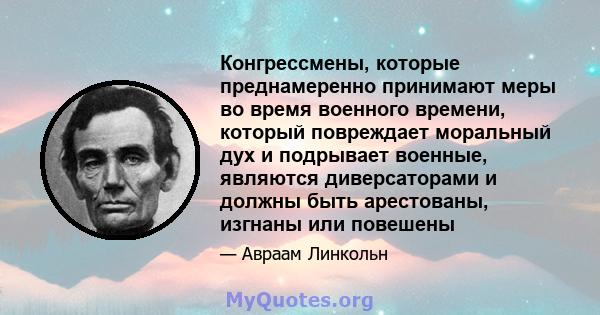 Конгрессмены, которые преднамеренно принимают меры во время военного времени, который повреждает моральный дух и подрывает военные, являются диверсаторами и должны быть арестованы, изгнаны или повешены